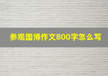 参观国博作文800字怎么写