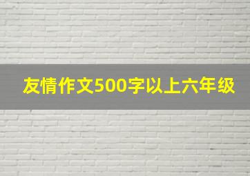 友情作文500字以上六年级