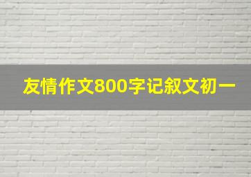 友情作文800字记叙文初一