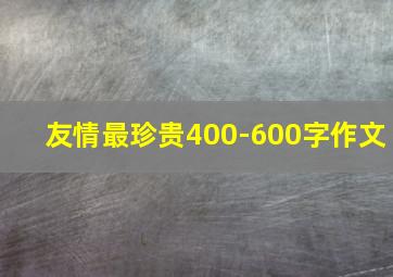 友情最珍贵400-600字作文