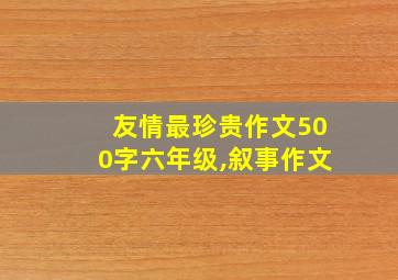 友情最珍贵作文500字六年级,叙事作文