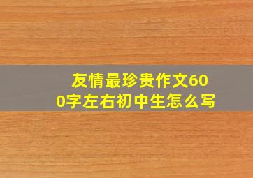 友情最珍贵作文600字左右初中生怎么写