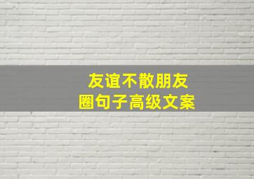 友谊不散朋友圈句子高级文案