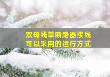 双母线单断路器接线可以采用的运行方式