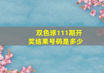 双色球111期开奖结果号码是多少