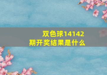 双色球14142期开奖结果是什么