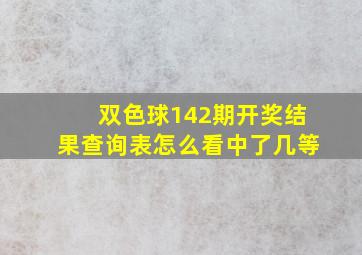 双色球142期开奖结果查询表怎么看中了几等