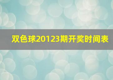 双色球20123期开奖时间表