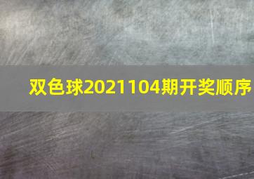 双色球2021104期开奖顺序