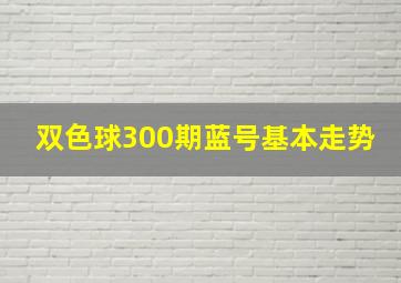 双色球300期蓝号基本走势