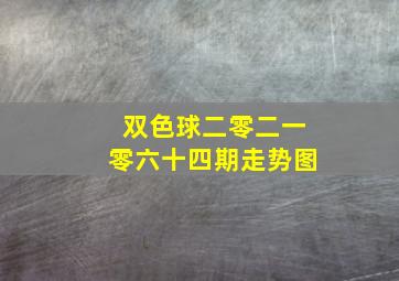 双色球二零二一零六十四期走势图