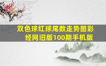 双色球红球尾数走势图彩经网旧版100期手机版