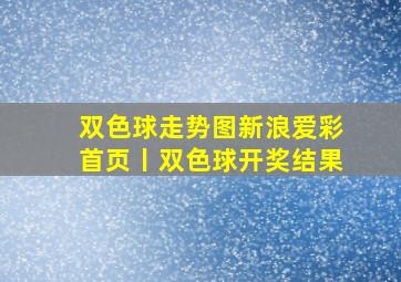 双色球走势图新浪爱彩首页丨双色球开奖结果