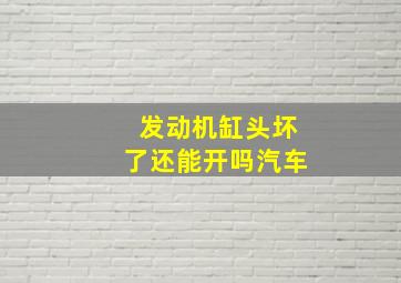 发动机缸头坏了还能开吗汽车