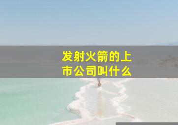 发射火箭的上市公司叫什么