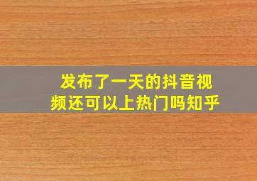 发布了一天的抖音视频还可以上热门吗知乎