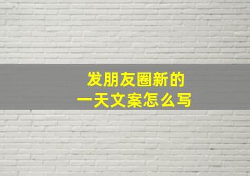 发朋友圈新的一天文案怎么写