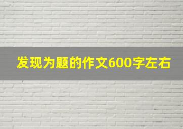 发现为题的作文600字左右