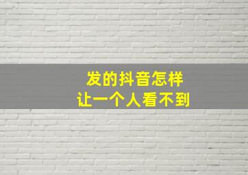 发的抖音怎样让一个人看不到