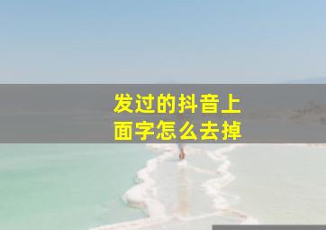 发过的抖音上面字怎么去掉