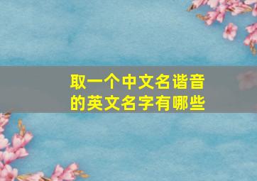 取一个中文名谐音的英文名字有哪些