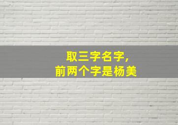 取三字名字,前两个字是杨美