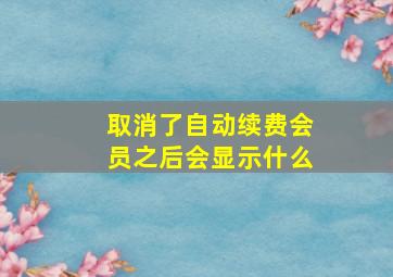 取消了自动续费会员之后会显示什么