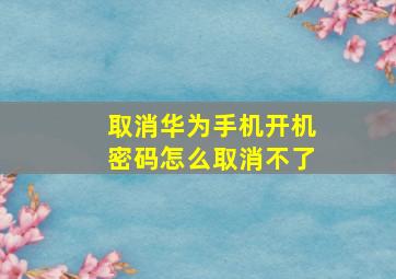 取消华为手机开机密码怎么取消不了