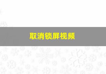 取消锁屏视频