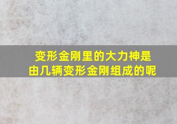 变形金刚里的大力神是由几辆变形金刚组成的呢