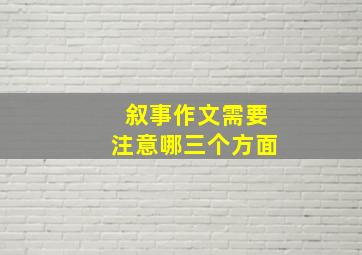 叙事作文需要注意哪三个方面