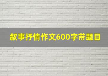 叙事抒情作文600字带题目