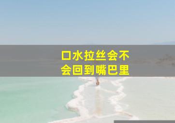 口水拉丝会不会回到嘴巴里