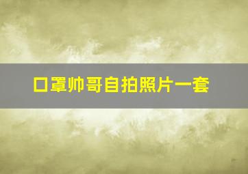 口罩帅哥自拍照片一套