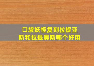 口袋妖怪复刻拉提亚斯和拉提奥斯哪个好用