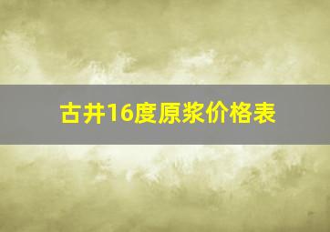 古井16度原浆价格表