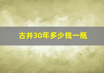 古井30年多少钱一瓶