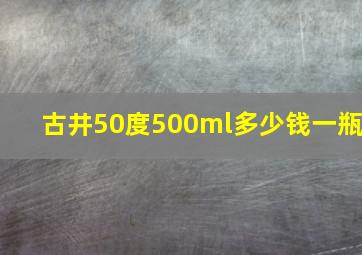 古井50度500ml多少钱一瓶