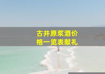 古井原浆酒价格一览表献礼