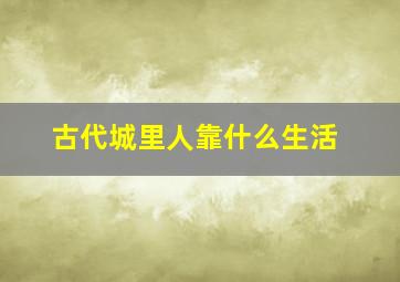 古代城里人靠什么生活