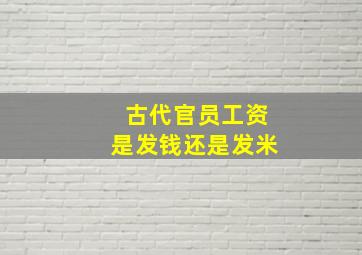 古代官员工资是发钱还是发米