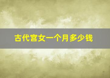 古代宫女一个月多少钱