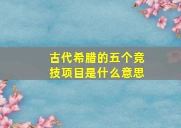 古代希腊的五个竞技项目是什么意思