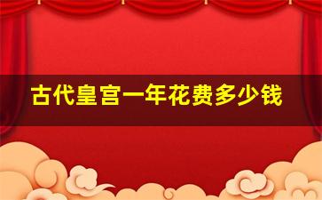 古代皇宫一年花费多少钱