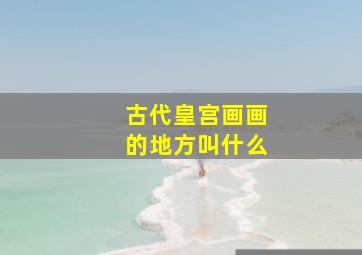 古代皇宫画画的地方叫什么