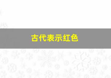 古代表示红色