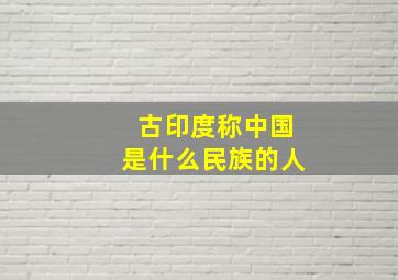 古印度称中国是什么民族的人