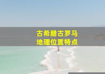 古希腊古罗马地理位置特点