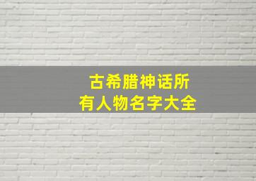 古希腊神话所有人物名字大全