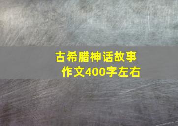 古希腊神话故事作文400字左右